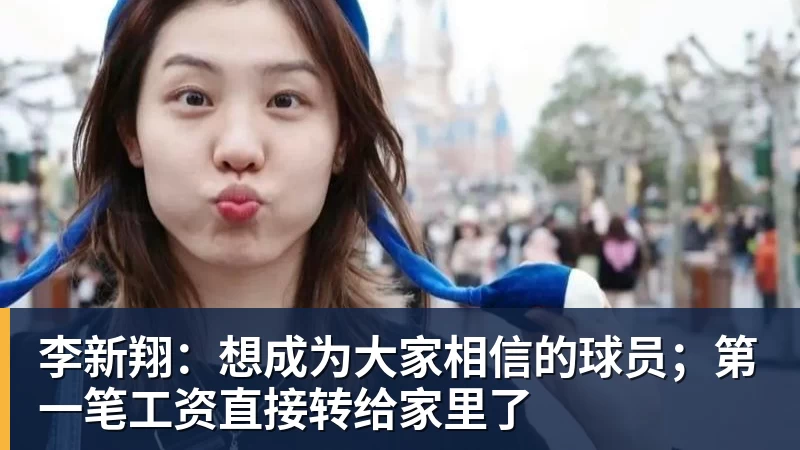 李新翔：想成为大家相信的球员；第一笔工资直接转给家里了