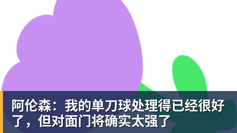 阿伦森：我的单刀球处理得已经很好了，但对面门将确实太强了