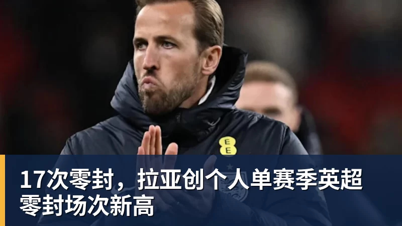 17次零封，拉亚创个人单赛季英超零封场次新高