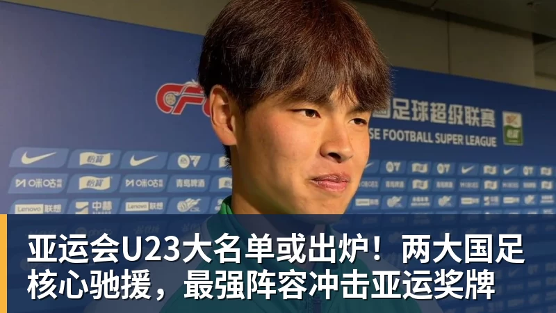 亚运会U23大名单或出炉！两大国足核心驰援，最强阵容冲击亚运奖牌