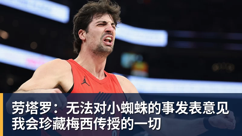 劳塔罗：无法对小蜘蛛的事发表意见我会珍藏梅西传授的一切