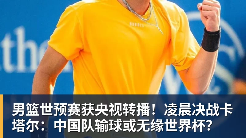 男篮世预赛获央视转播！凌晨决战卡塔尔：中国队输球或无缘世界杯？