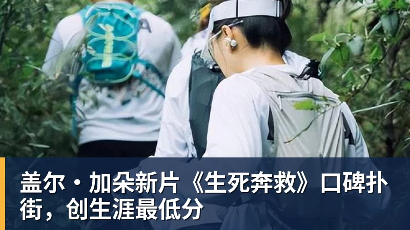 盖尔·加朵新片《生死奔救》口碑扑街，创生涯最低分