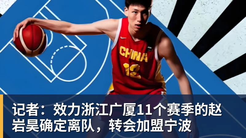 记者：效力浙江广厦11个赛季的赵岩昊确定离队，转会加盟宁波