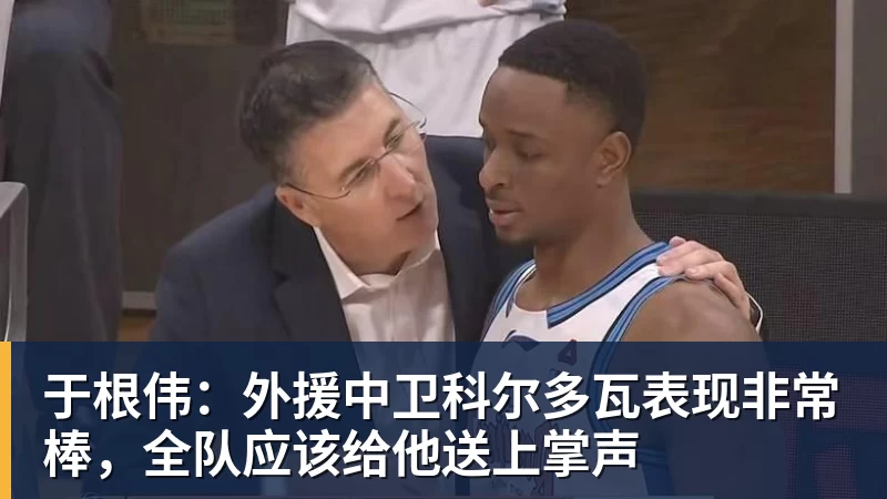 于根伟：外援中卫科尔多瓦表现非常棒，全队应该给他送上掌声