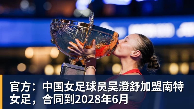 官方：中国女足球员吴澄舒加盟南特女足，合同到2028年6月