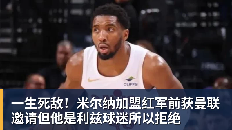一生死敌！米尔纳加盟红军前获曼联邀请但他是利兹球迷所以拒绝