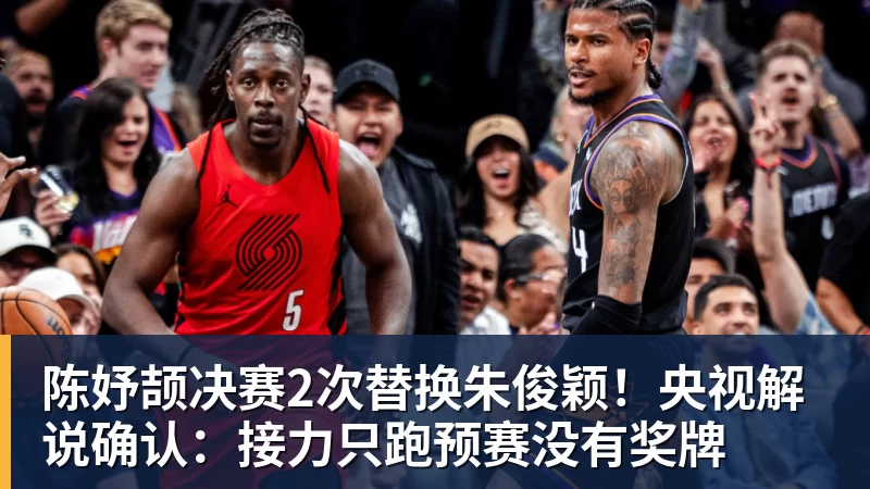 陈妤颉决赛2次替换朱俊颖!央视解说确认:接力只跑预赛没有奖牌