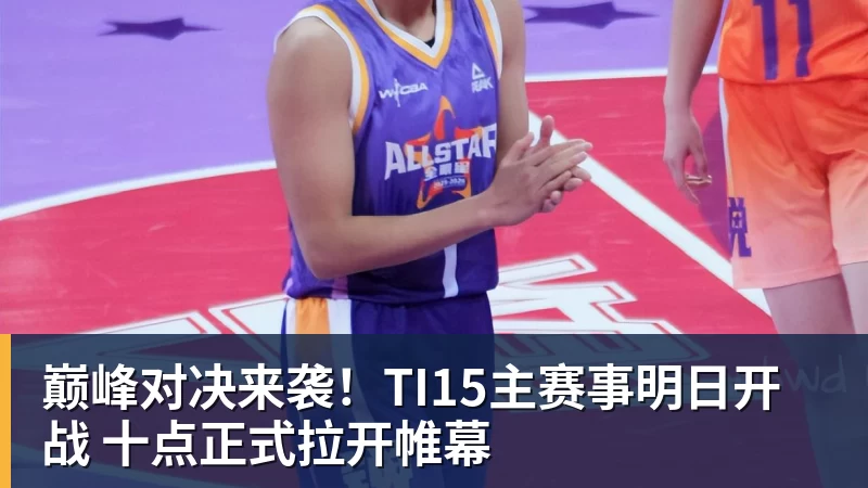 巅峰对决来袭!TI15主赛事明日开战 十点正式拉开帷幕