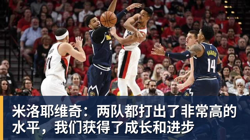 米洛耶维奇:两队都打出了非常高的水平,我们获得了成长和进步