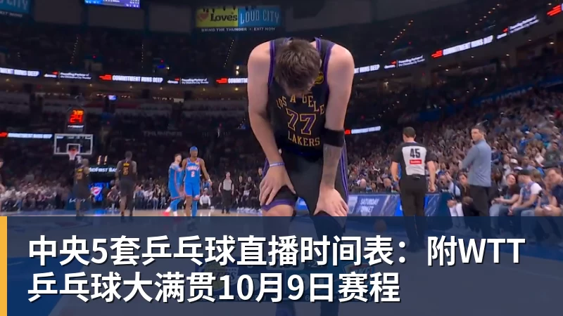 中央5套乒乓球直播时间表：附WTT乒乓球大满贯10月9日赛程