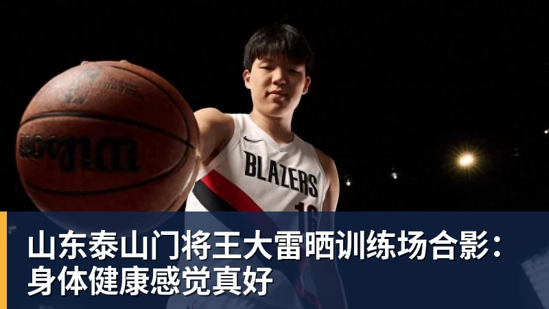 山东泰山门将王大雷晒训练场合影：身体健康感觉真好
