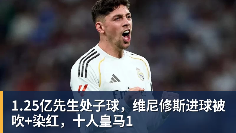 1.25亿先生处子球,维尼修斯进球被吹+染红,十人皇马1