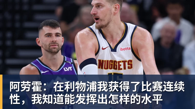 阿劳霍：在利物浦我获得了比赛连续性，我知道能发挥出怎样的水平