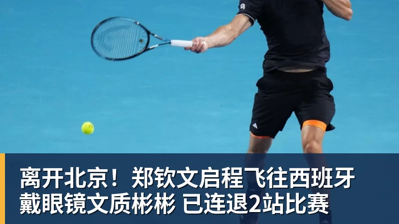 离开北京!郑钦文启程飞往西班牙 戴眼镜文质彬彬 已连退2站比赛