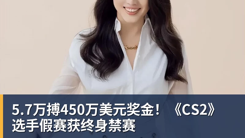 5.7万搏450万美元奖金！《CS2》选手假赛获终身禁赛