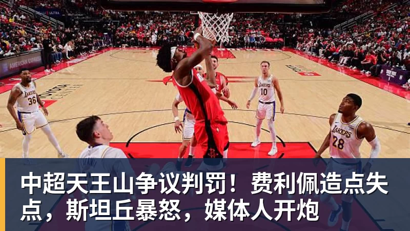 中超天王山争议判罚!费利佩造点失点,斯坦丘暴怒,媒体人开炮